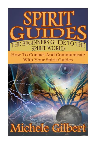 Spirit Guides: The Beginners Guide To The Spirit World: How To Contact And Communicate With Your Spirit Guides