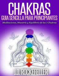 Title: Chakras: Guía Sencilla Para Principiantes: Meditaciones, Maestría y Equilibrio de los 7 Chakras, Author: J. D. Rockefeller