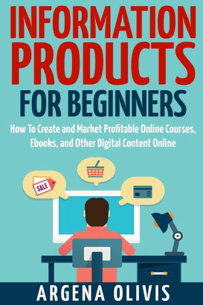 Information Products For Beginners: How To Create and Market Online Courses, eBooks, and Other Digital Products Online