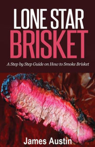 Title: Lone Star Brisket: A Step by Step Guide on How to Smoke Brisket, Author: James Austin