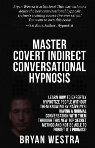 Title: Master Covert Indirect Conversational Hypnosis: Learn How To Expertly Hypnotize People without them Knowing By Naively[?] Having A Normal Conversation With Them through This New Top Secret Method And Not Be Able To Forget It, I Promise!, Author: Bryan Westra