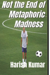 Title: Not the End of Metaphoric Madness: The series ends Not the madness, Author: Harish Kumar