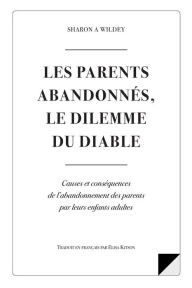 Title: Les Parents Abandonnes Le Dilemme Du Diable: Causes et consequences d l'abandonnement des parents par leurs enfants adultes, Author: Sharon a Wildey