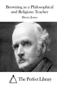 Title: Browning as a Philosophical and Religious Teacher, Author: Henry Jones