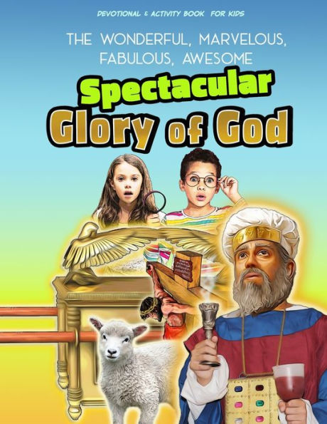 The Spectacular Glory of God for Kids: It's Wonderful! Marvelous! Fabulous! Awesome!