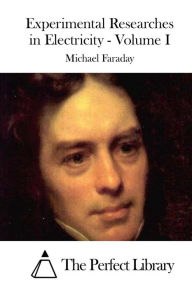 Title: Experimental Researches in Electricity - Volume I, Author: Michael Faraday