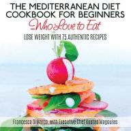 Title: The Mediterranean Diet Cookbook for Beginners...Who Love to Eat: Lose Weight with 75 Authentic Recipes, Author: Kostas Magoulas