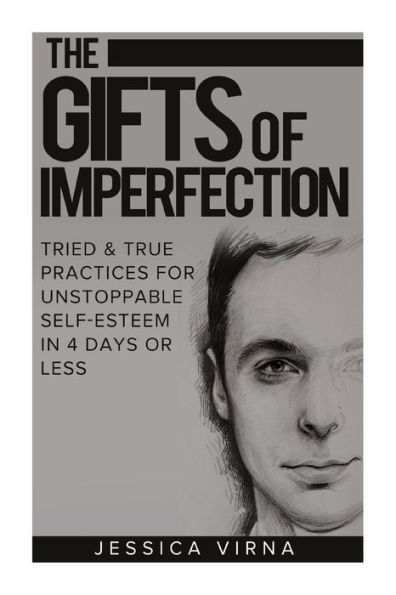 The Gifts of Imperfection: Self Esteem- Start Pursuing the Life You really Want, Tried and True Practices for Unstoppable Self Esteem in 4 Days or Less