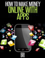 How to Make Money Online with Apps: Why Mobile Apps Can Make You Rich!