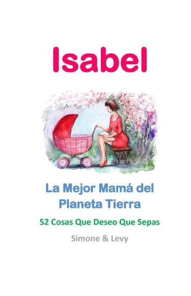 Isabel, La Mejor Mamï¿½ del Planeta Tierra: 52 Cosas Que Deseo Que Sepas