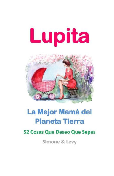 Lupita, La Mejor Mamá del Planeta Tierra: 52 Cosas Que Deseo Que Sepas