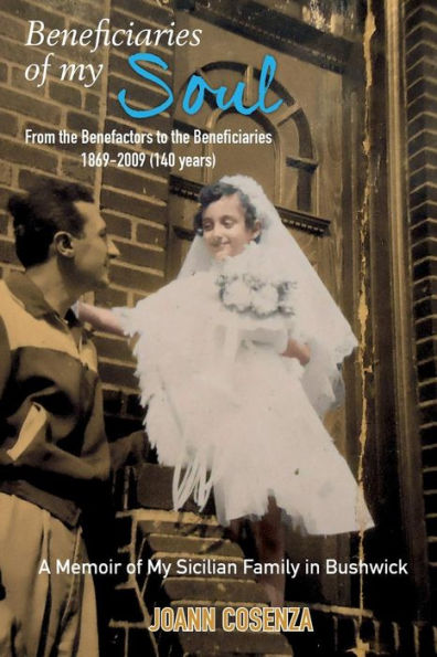 Beneficiaries of My Soul: From the Benefactors to the Beneficiaries 1869-2009 (140 years) A Memoir of My Sicilian Family in Bushwick