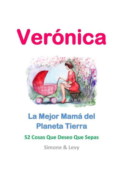 Verónica, La Mejor Mamá del Planeta Tierra: 52 Cosas Que Deseo Que Sepas