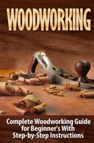 Title: Woodworking: Complete Woodworking Guide for Beginner's With Step by Step Instructions, Author: Ted Woodrow