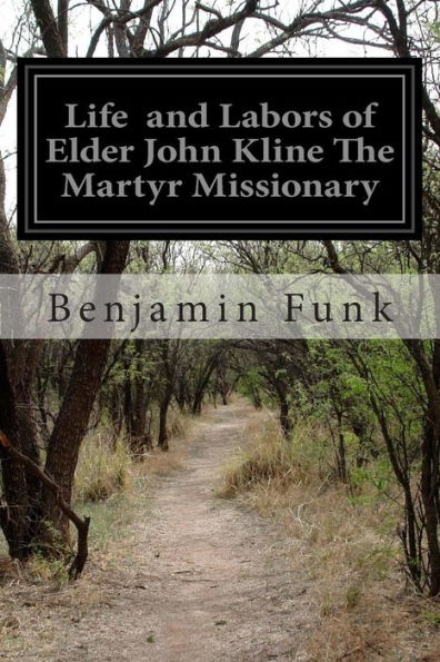 Life and Labors of Elder John Kline The Martyr Missionary