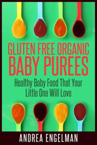 Title: Gluten Free Organic Baby Purees: Healthy Baby Food That Your Little One Will Love, Author: Andrea Engelman