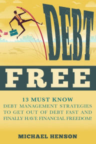 Title: Debt Free: 13 Must Know Debt Management Strategies to Get Out of Debt Fast and Finally Have Financial Freedom, Author: Michael Henson