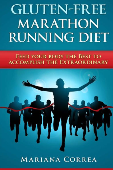 GLUTEN-FREE MARATHON RUNNING Diet: Feed your body the Best to accomplish the Extraordinary