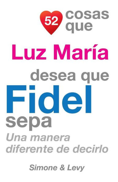 52 Cosas Que Luz María Desea Que Fidel Sepa: Una Manera Diferente de Decirlo