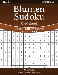 Title: Blumen Sudoku Großdruck - Leicht bis Extrem Schwer - Band 6 - 276 Rätsel, Author: Nick Snels