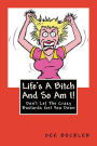 Life's A Bitch And So Am I!: Don't Let The Crazy Bastards Get You Down