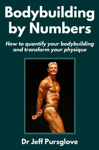 Bodybuilding by Numbers: How to quantify your bodybuilding and transform your physique