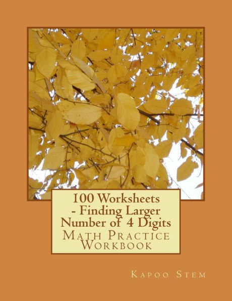 100 Worksheets - Finding Larger Number of 4 Digits: Math Practice Workbook