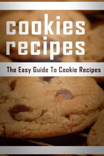 Cookie Recipes: The Easy Guide To Cookie Recipes