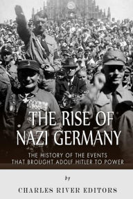 Title: The Rise of Nazi Germany: The History of the Events that Brought Adolf Hitler to Power, Author: Charles River