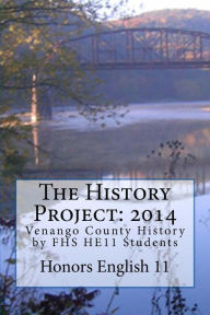 Title: The History Project: 2014: Venango County History by FHS HE11 Students, Author: Honors English 11