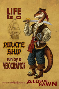 Title: Life is a Pirate Ship Run by a Velociraptor, Author: Allison Hawn