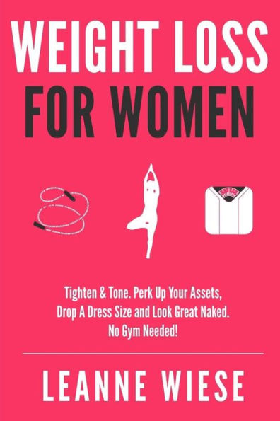 Weight Loss For Women: Tighten & Tone, Perk Up Your Assets, Drop a Dress Size and Look Great Naked. No Gym Needed!