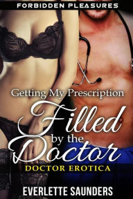 Title: Doctor Erotica: Getting My Prescription Filled By The Doctor. Forbidden Pleasures, Author: Everlette Saunders