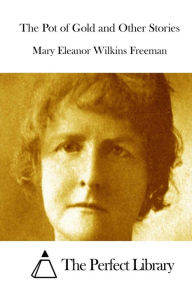 Title: The Pot of Gold and Other Stories, Author: Mary Eleanor Wilkins Freeman