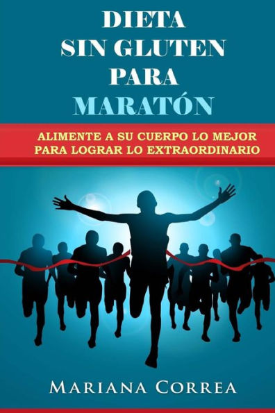 DIETA SIN GLUTEN Para MARATON: Alimente a su cuerpo lo Mejor para lograr lo Extraordinario