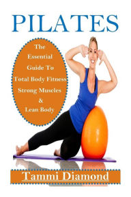 Title: Pilates for Beginners: The Essential Guide to Total Body Fitness, Strong Muscles and Lean Body, Author: Tammi Diamond