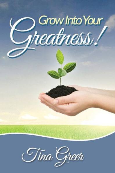 Grow Into Your Greatness!: Designed to Encourage, Uplift and Inspire