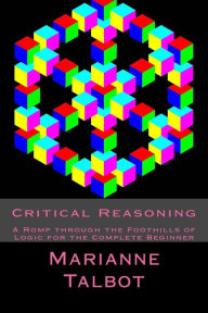 Title: Critical Reasoning: A Romp through the Foothills of Logic for the Complete Beginner, Author: Chris Wood