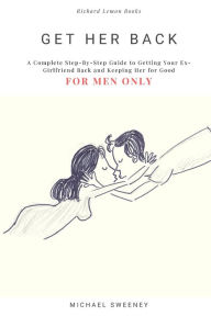 Title: Get Her Back: FOR MEN ONLY - A Complete Step-by-Step Guide on How to Get Your Ex Girlfriend Back and Keep Her for Good, Author: Michael Sweeney