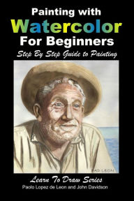 Title: Painting with Watercolor For Beginners - Step By Step Guide to Painting, Author: John Davidson