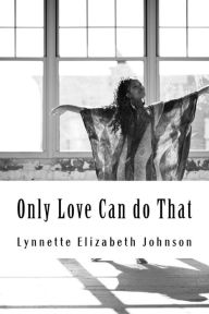 Title: Only Love Can do That: A collection of poetry inspired by love, Author: Lynnette Elizabeth Johnson