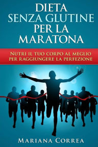 Title: DIETA SENZA GLUTINE Per la MARATONA: Nutri il tuo corpo al meglio per raggiungere la perfezione, Author: Mariana Correa