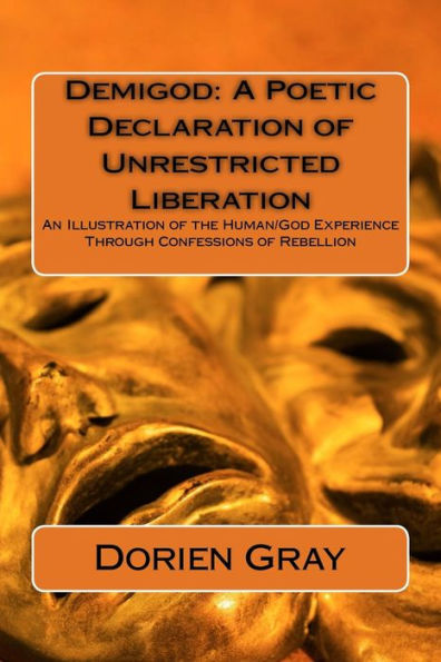 Demigod: A Poetic Declaration of Unrestricted Liberation: An illustration of the human/God Experience Through Confessions of Rebellion