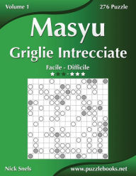 Title: Masyu Griglie Intrecciate - Da Facile a Difficile - Volume 1 - 276 Puzzle, Author: Nick Snels