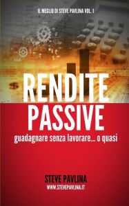 Title: Rendite passive: Guadagnare senza lavorare... o quasi, Author: Steve Pavlina