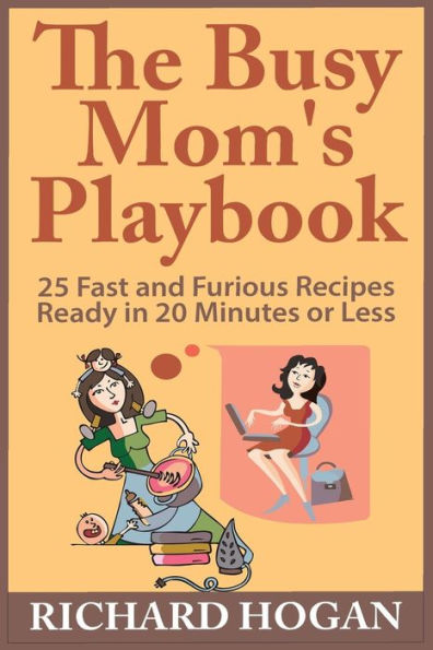 The Busy Mom's Playbook: 25 Fast and Furious Recipes Ready in 20 Minutes or Less