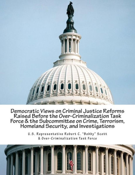 Democratic Views on Criminal Justice Reforms Raised Before the Over-Criminalization Task Force & the Subcommittee on Crime, Terrorism, Homeland Security, and Investigations