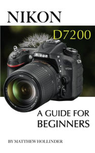 Title: Nikon D7200: A Guide for Beginners, Author: Matthew Hollinder