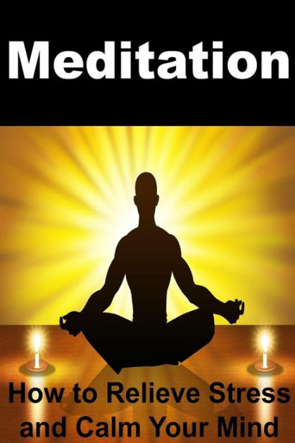 Meditation: How to Relieve Stress and Calm Your Mind: Meditation ...