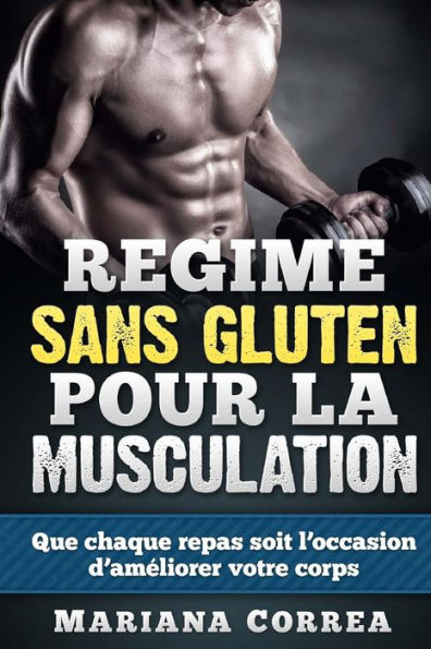 REGIME Sans GLUTEN POUR LA MUSCULATION: Que chaque repas soit l'occasion d'améliorer votre corps